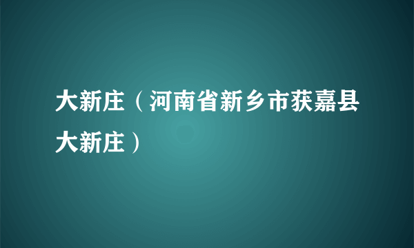 大新庄（河南省新乡市获嘉县大新庄）