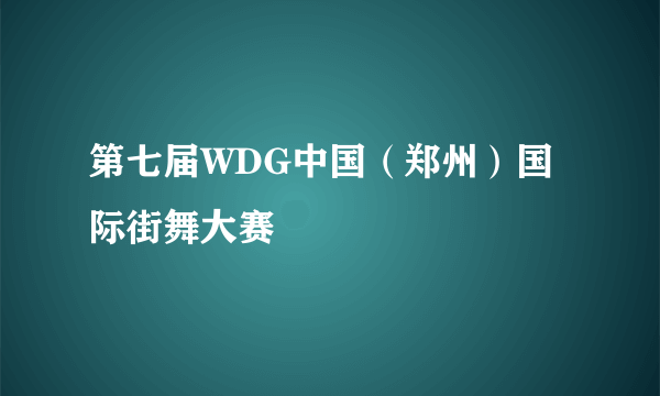 第七届WDG中国（郑州）国际街舞大赛