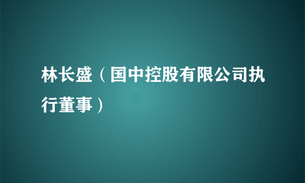 什么是林长盛（国中控股有限公司执行董事）