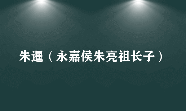 什么是朱暹（永嘉侯朱亮祖长子）