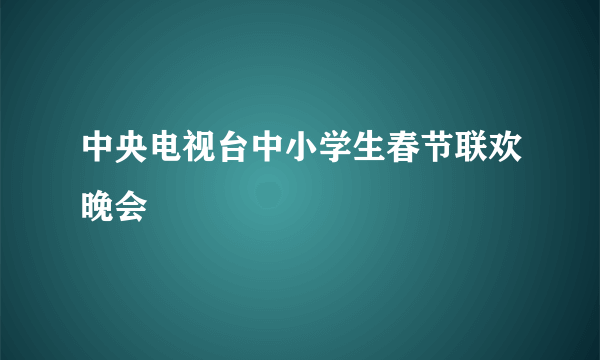 中央电视台中小学生春节联欢晚会