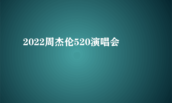 2022周杰伦520演唱会