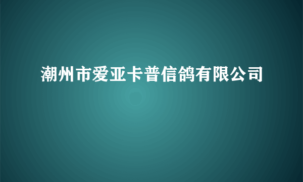 潮州市爱亚卡普信鸽有限公司