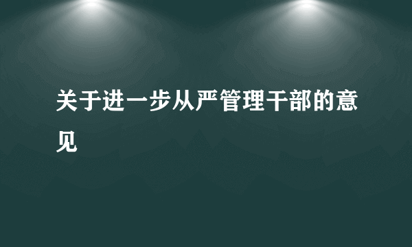 关于进一步从严管理干部的意见