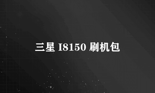 什么是三星 I8150 刷机包