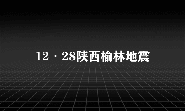 12·28陕西榆林地震