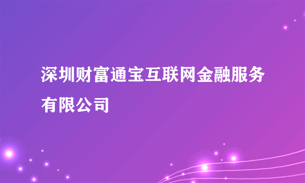 什么是深圳财富通宝互联网金融服务有限公司