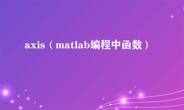 什么是axis（matlab编程中函数）