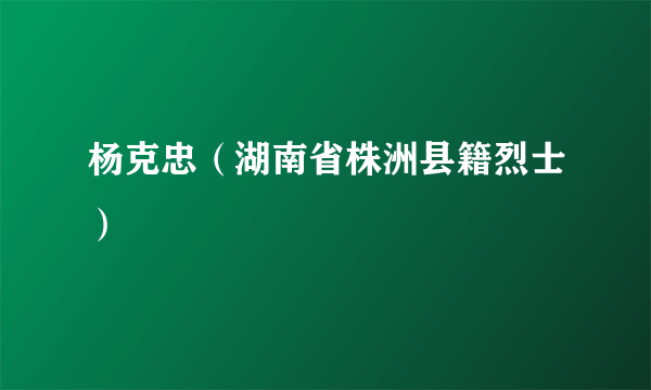 杨克忠（湖南省株洲县籍烈士）