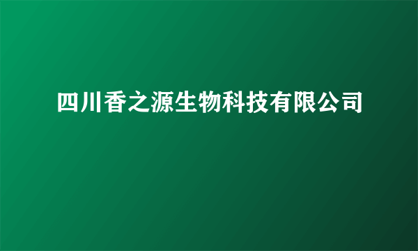 什么是四川香之源生物科技有限公司