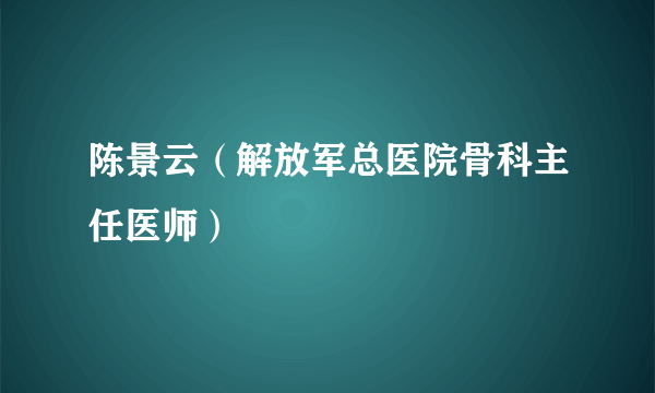 什么是陈景云（解放军总医院骨科主任医师）