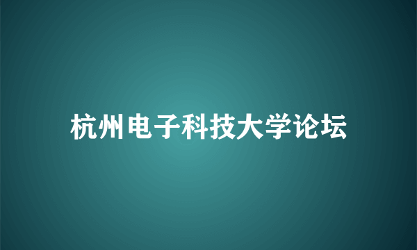 杭州电子科技大学论坛