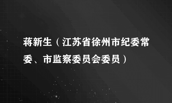 什么是蒋新生（江苏省徐州市纪委常委、市监察委员会委员）