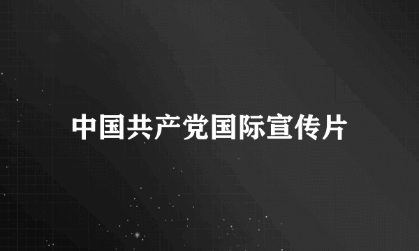 中国共产党国际宣传片