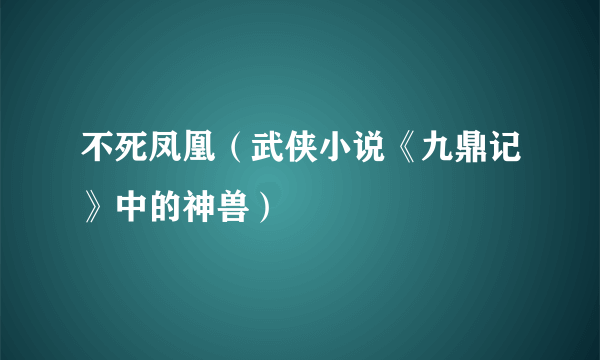 不死凤凰（武侠小说《九鼎记》中的神兽）