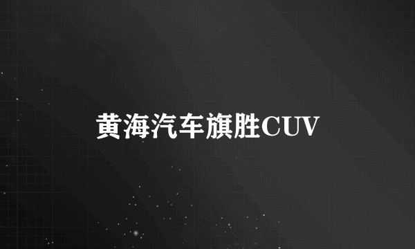 什么是黄海汽车旗胜CUV