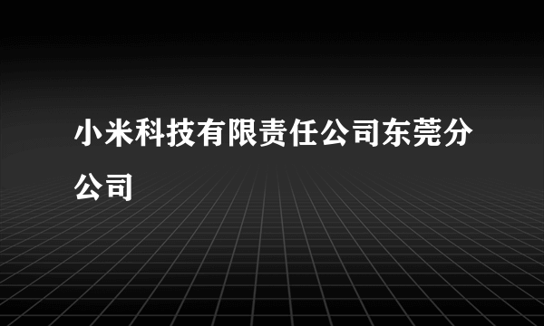 小米科技有限责任公司东莞分公司