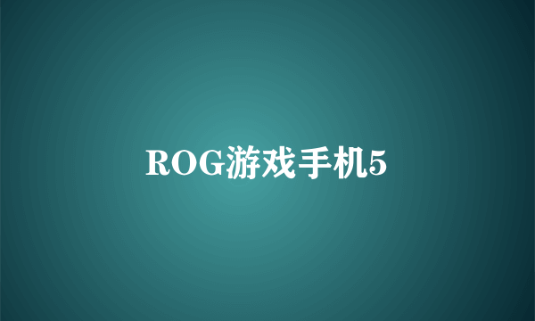 什么是ROG游戏手机5