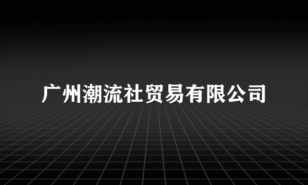 什么是广州潮流社贸易有限公司