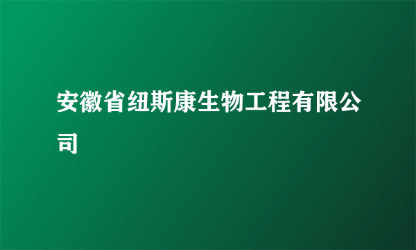 什么是安徽省纽斯康生物工程有限公司