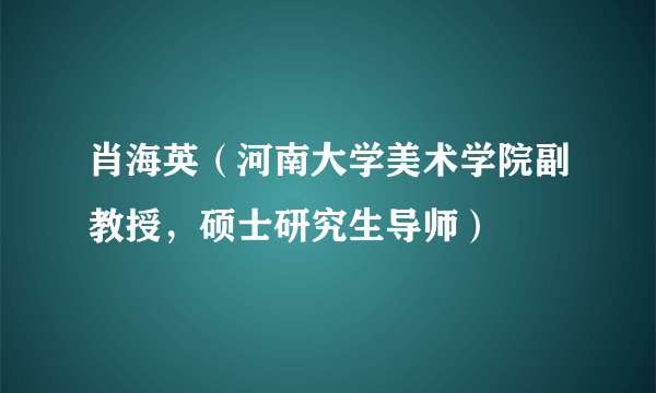 肖海英（河南大学美术学院副教授，硕士研究生导师）