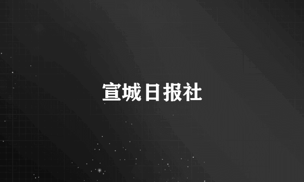 什么是宣城日报社