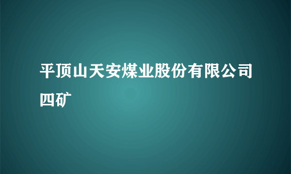 平顶山天安煤业股份有限公司四矿