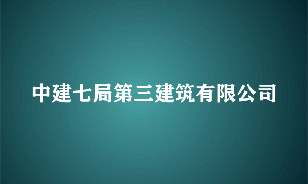 中建七局第三建筑有限公司