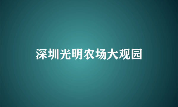 深圳光明农场大观园