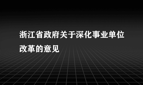 浙江省政府关于深化事业单位改革的意见