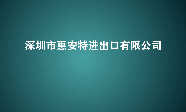 深圳市惠安特进出口有限公司