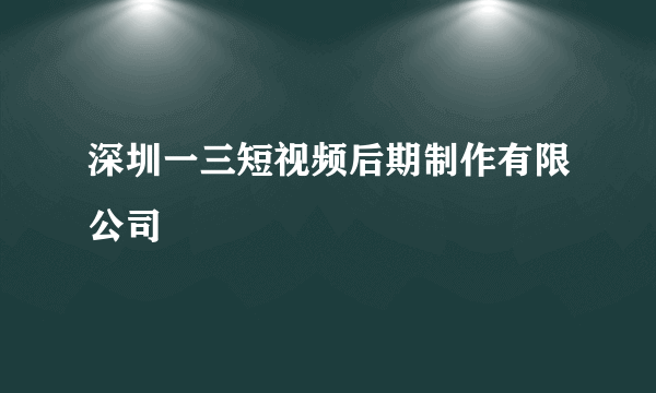 什么是深圳一三短视频后期制作有限公司