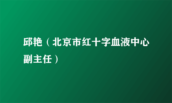 什么是邱艳（北京市红十字血液中心副主任）