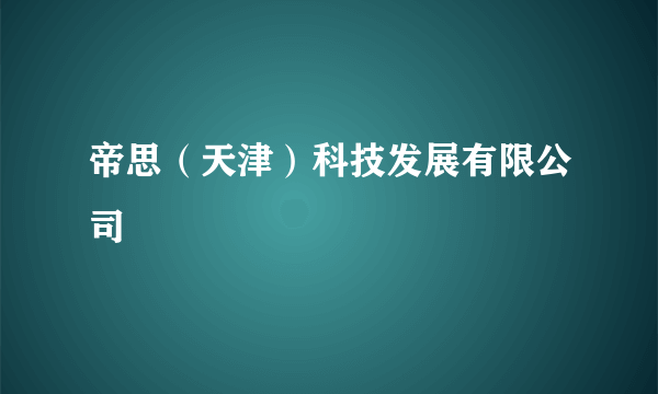 什么是帝思（天津）科技发展有限公司