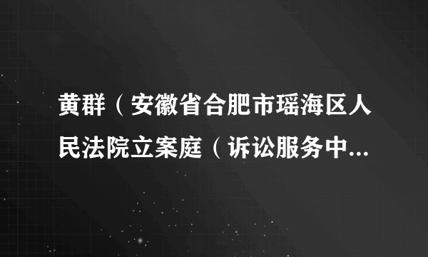 什么是黄群（安徽省合肥市瑶海区人民法院立案庭（诉讼服务中心）原副庭长、审判员）