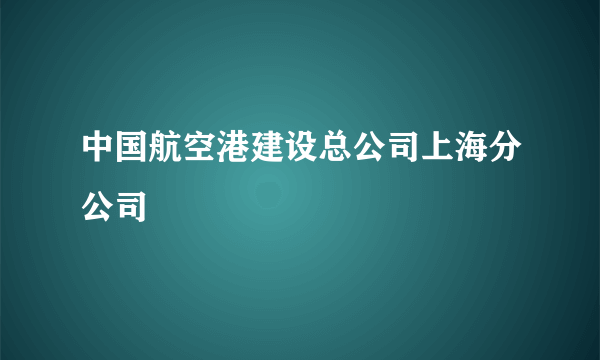 中国航空港建设总公司上海分公司