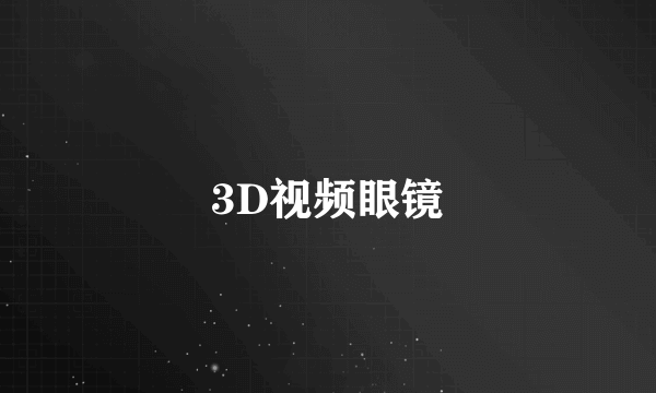 什么是3D视频眼镜