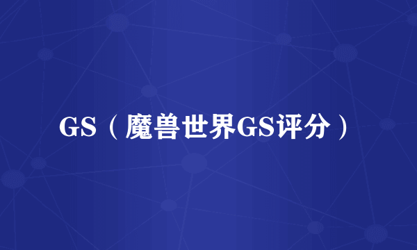 GS（魔兽世界GS评分）