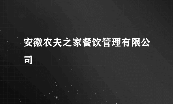 安徽农夫之家餐饮管理有限公司