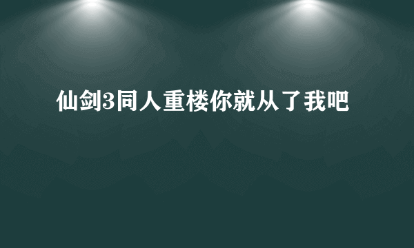 仙剑3同人重楼你就从了我吧