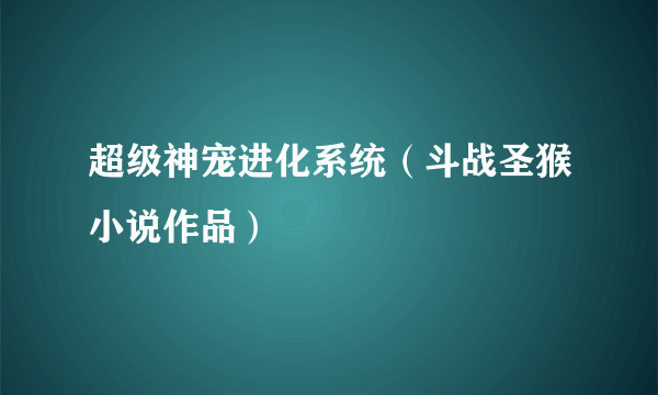 超级神宠进化系统（斗战圣猴小说作品）