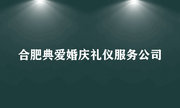 什么是合肥典爱婚庆礼仪服务公司