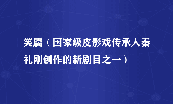 什么是笑靥（国家级皮影戏传承人秦礼刚创作的新剧目之一）