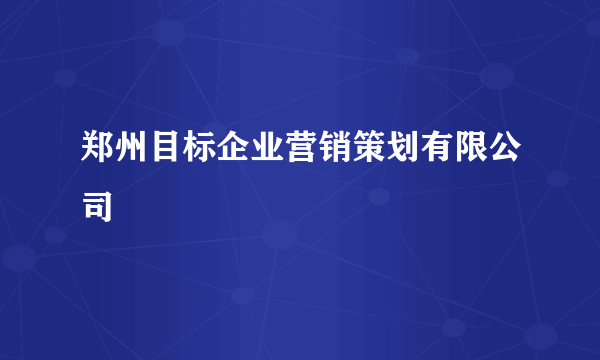 什么是郑州目标企业营销策划有限公司