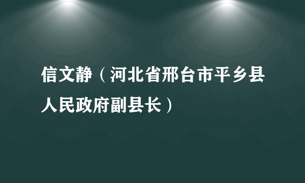 信文静（河北省邢台市平乡县人民政府副县长）