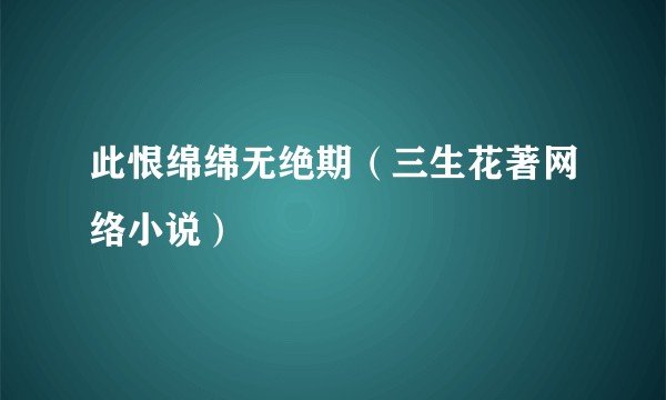 什么是此恨绵绵无绝期（三生花著网络小说）