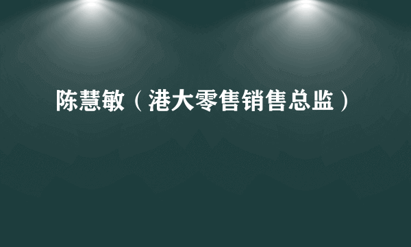 什么是陈慧敏（港大零售销售总监）