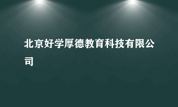 什么是北京好学厚德教育科技有限公司