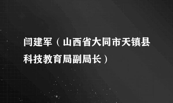 什么是闫建军（山西省大同市天镇县科技教育局副局长）