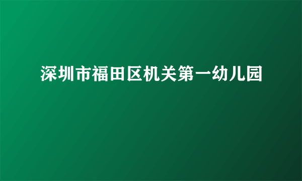 什么是深圳市福田区机关第一幼儿园